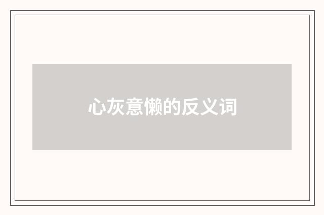 心灰意懒的反义词