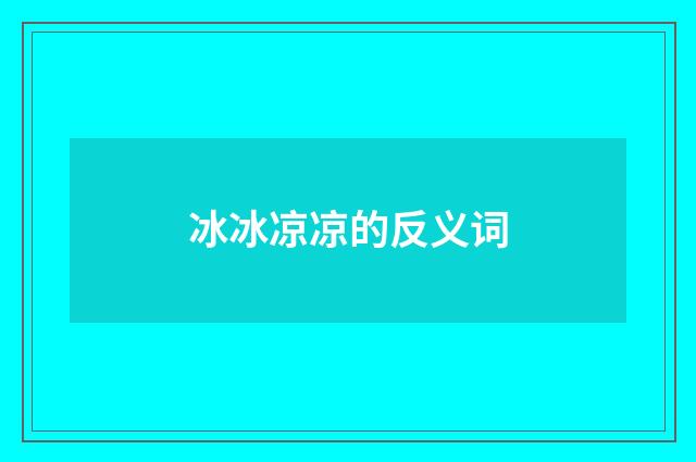 冰冰凉凉的反义词