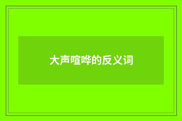 大声喧哗的反义词