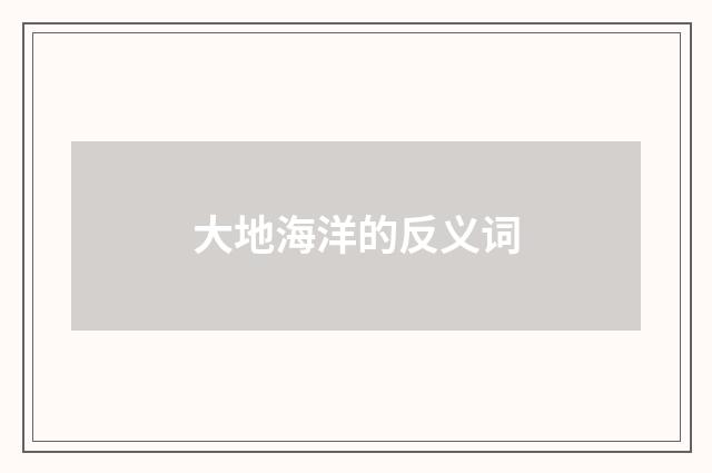 大地海洋的反义词