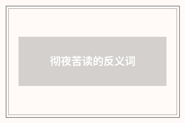 彻夜苦读的反义词