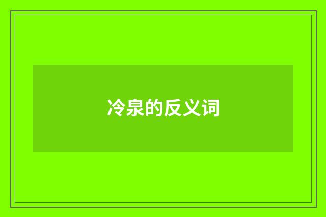 冷泉的反义词