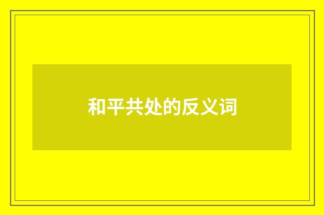 和平共处的反义词