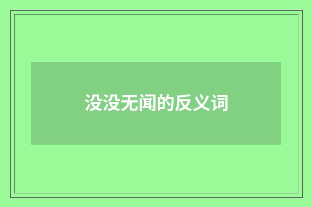 没没无闻的反义词
