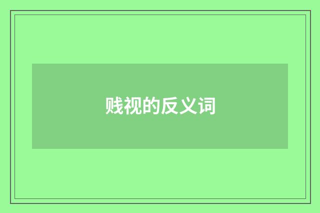 贱视的反义词