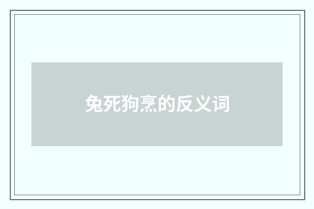 兔死狗烹的反义词