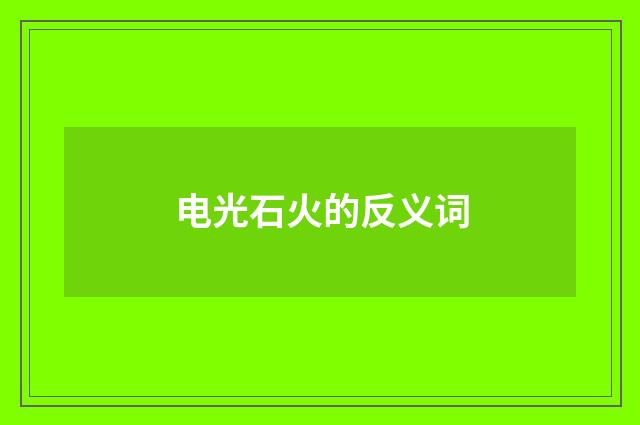 电光石火的反义词