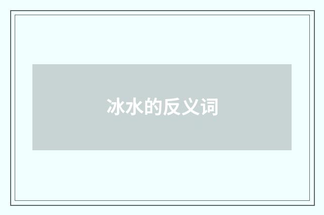 冰水的反义词