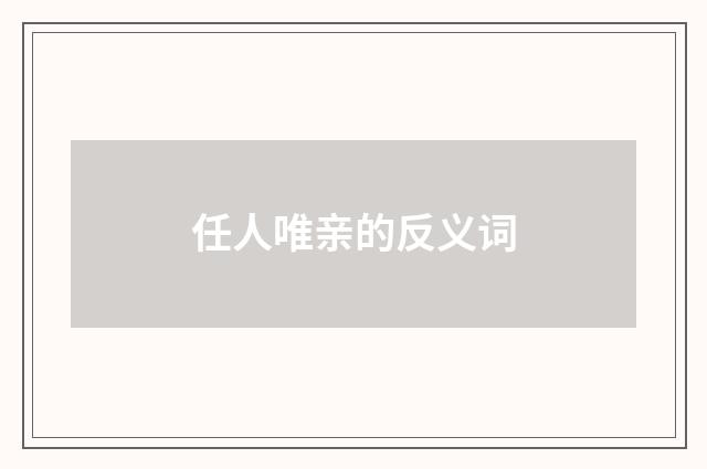 任人唯亲的反义词