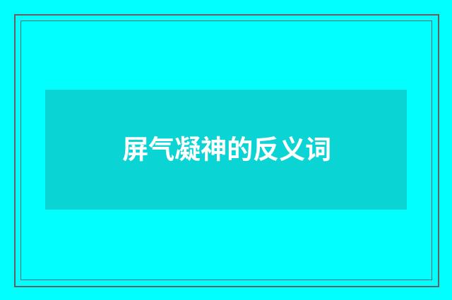 屏气凝神的反义词