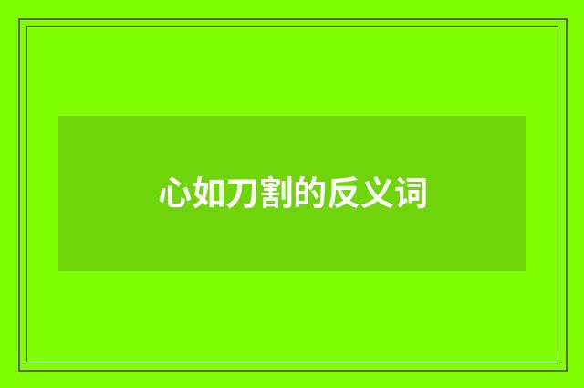 心如刀割的反义词