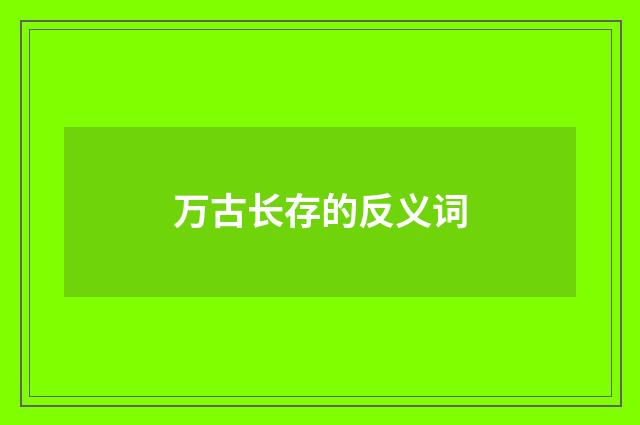万古长存的反义词