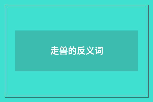 走兽的反义词