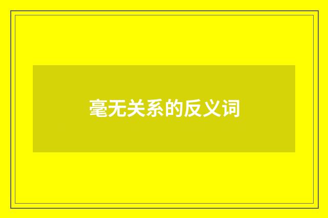 毫无关系的反义词