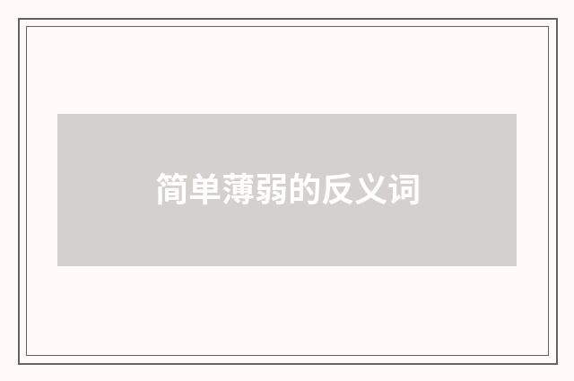 简单薄弱的反义词