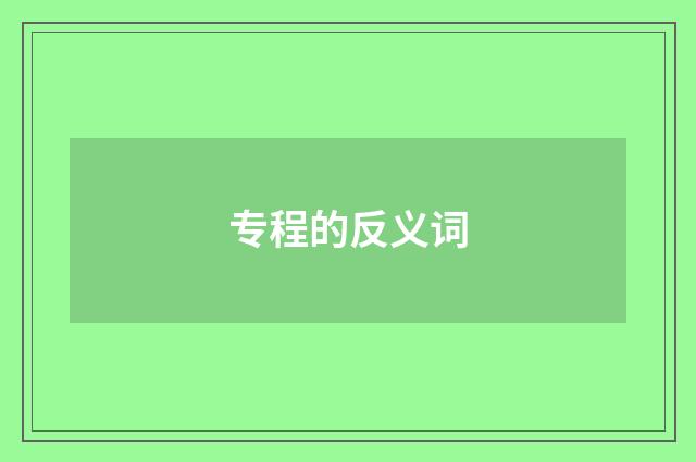 专程的反义词