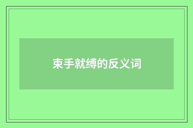 束手就缚的反义词
