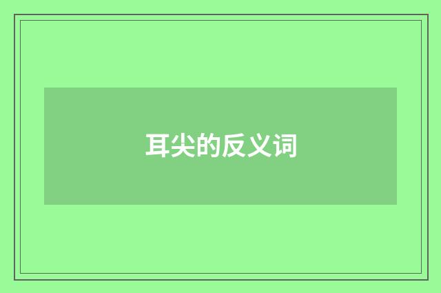 耳尖的反义词