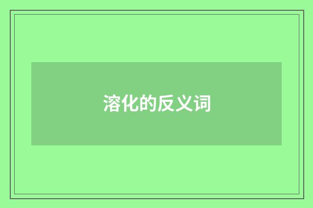 溶化的反义词