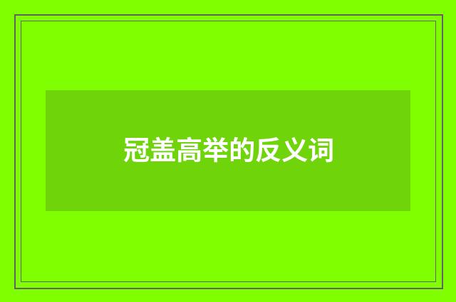 冠盖高举的反义词