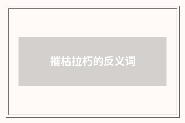 摧枯拉朽的反义词