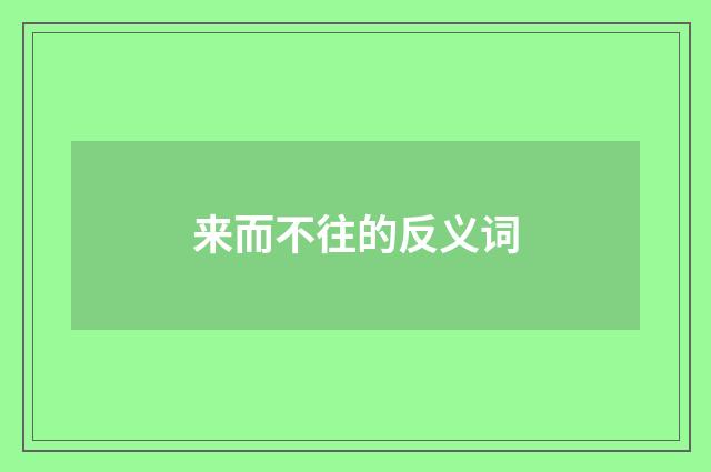 来而不往的反义词
