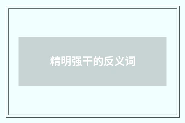 精明强干的反义词