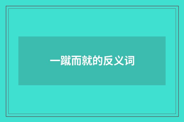 一蹴而就的反义词