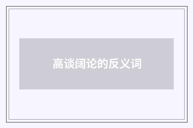 高谈阔论的反义词