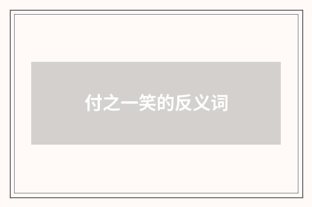 付之一笑的反义词
