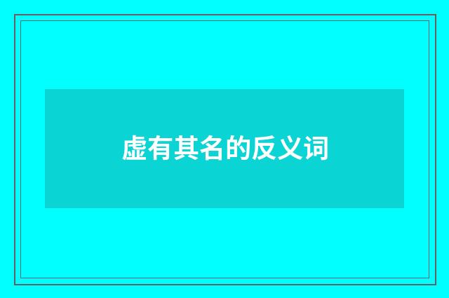 虚有其名的反义词