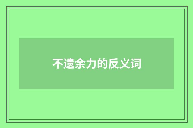 不遗余力的反义词
