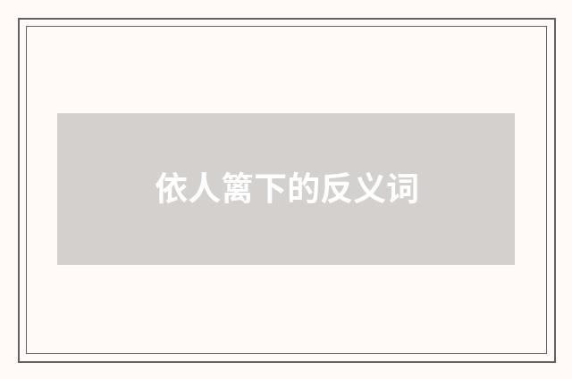 依人篱下的反义词