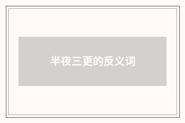 半夜三更的反义词