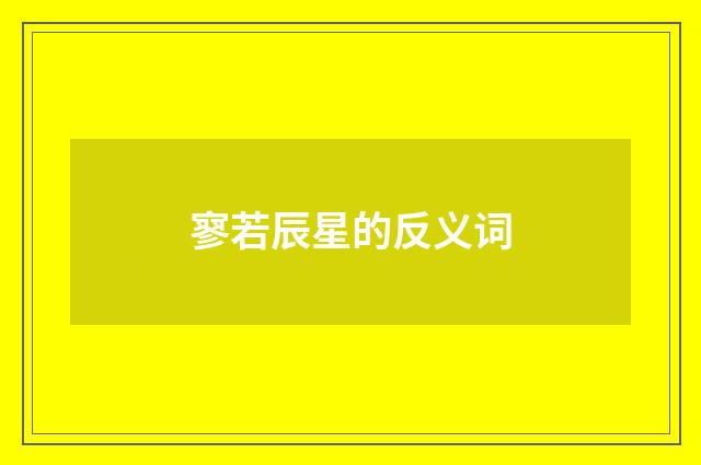 寥若辰星的反义词
