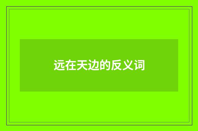 远在天边的反义词
