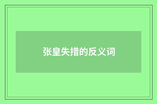 张皇失措的反义词