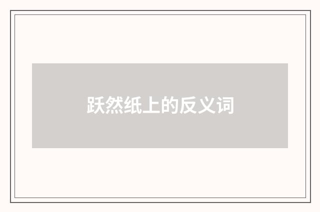 跃然纸上的反义词