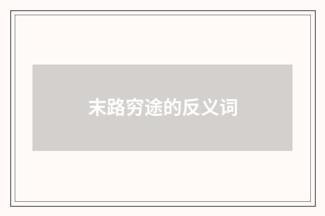 末路穷途的反义词