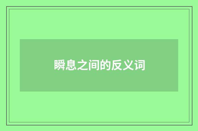 瞬息之间的反义词