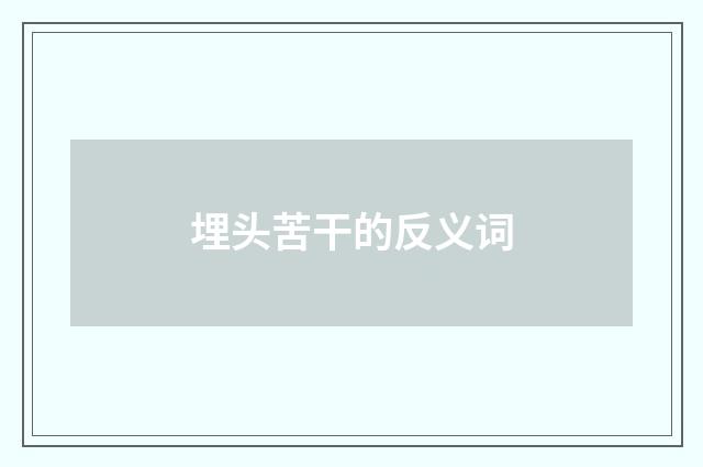 埋头苦干的反义词