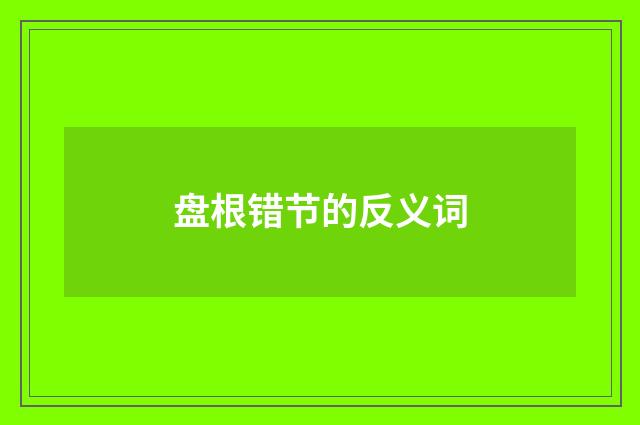 盘根错节的反义词
