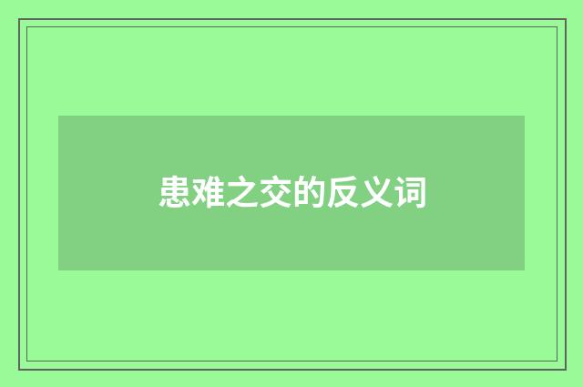 患难之交的反义词