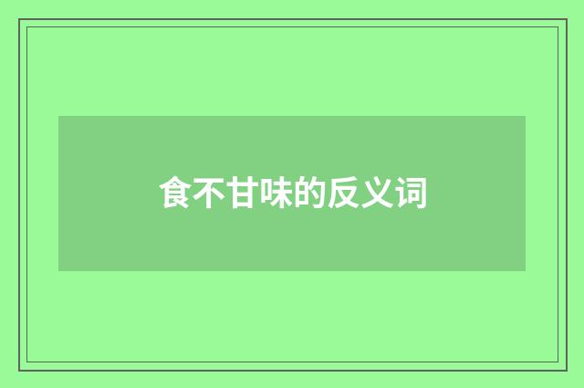 食不甘味的反义词