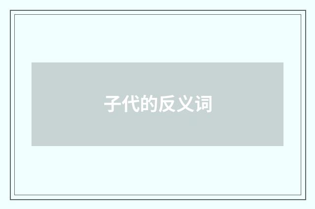 子代的反义词
