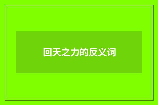 回天之力的反义词