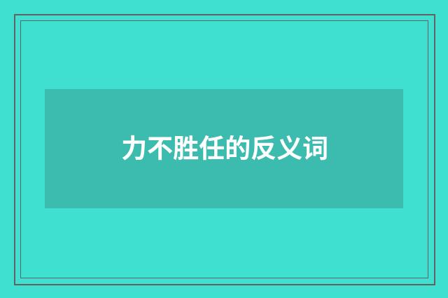 力不胜任的反义词