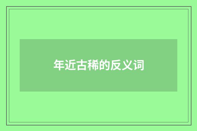 年近古稀的反义词