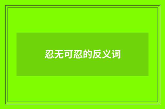 忍无可忍的反义词