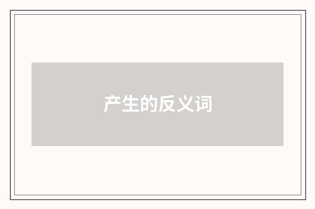 产生的反义词